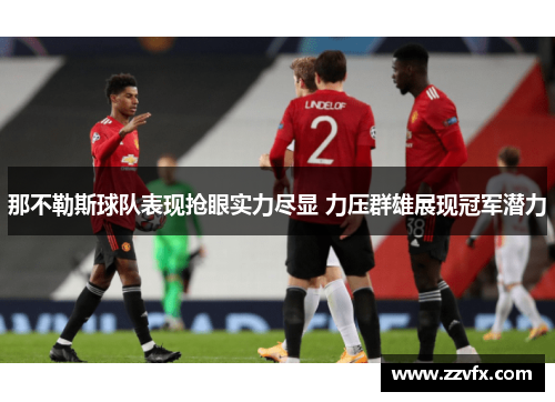 那不勒斯球队表现抢眼实力尽显 力压群雄展现冠军潜力