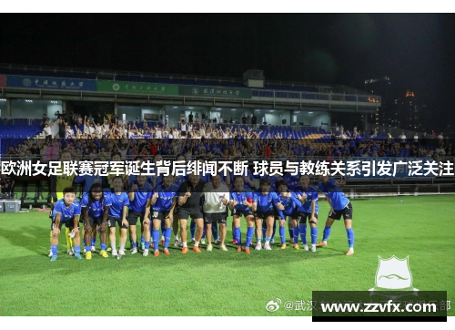欧洲女足联赛冠军诞生背后绯闻不断 球员与教练关系引发广泛关注
